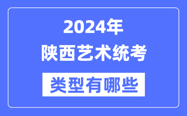 2024年陜西藝術統(tǒng)考類型有哪些,陜西藝考分哪幾類?