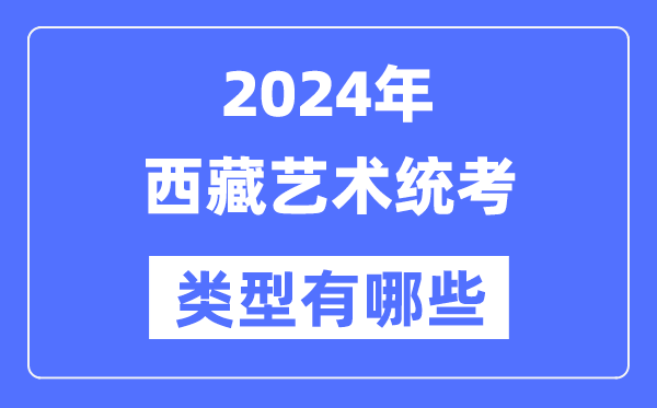2024年西藏藝術統考類型有哪些,西藏藝考分哪幾類