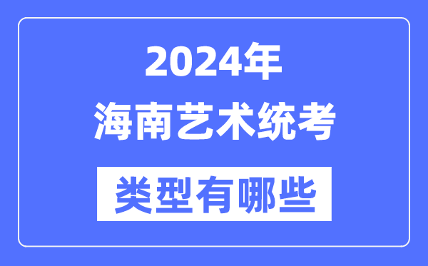 2024年海南藝術統(tǒng)考類型有哪些,海南藝考分哪幾類?