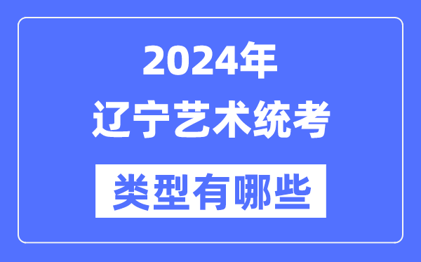 2024年遼寧藝術統考類型有哪些,遼寧藝考分哪幾類?