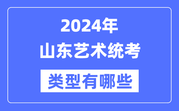 2024年山東藝術統考類型有哪些,山東藝考分哪幾類?