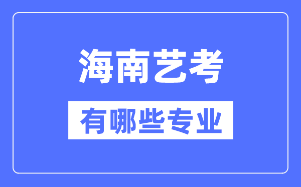海南藝考有哪些專業,海南藝術統考選什么專業?