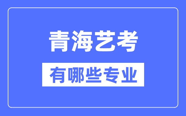 青海藝考有哪些專業(yè),青海藝術(shù)統(tǒng)考選什么專業(yè)?