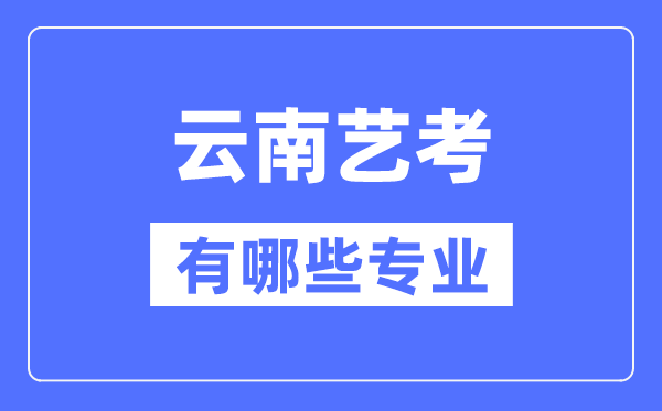云南藝考有哪些專業(yè),云南藝術(shù)統(tǒng)考選什么專業(yè)?