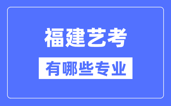 福建藝考有哪些專業,福建藝術統考選什么專業?
