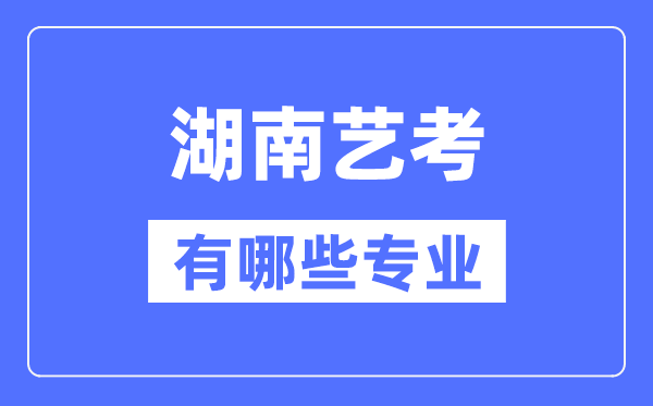 湖南藝考有哪些專業,湖南藝術統考選什么專業?