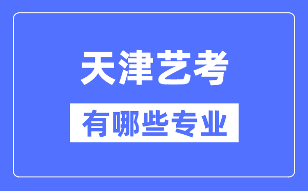 天津藝考有哪些專業(yè),天津藝術(shù)統(tǒng)考選什么專業(yè)?