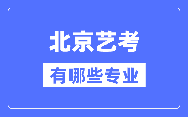 北京藝考有哪些專業(yè),北京藝術(shù)統(tǒng)考選什么專業(yè)?