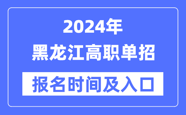 2024年黑龍江高職單招報名時間(附報名入口)