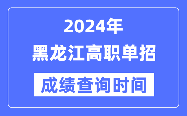 2024年黑龍江單招成績什么時候出,黑龍江高職單招分數查詢時間