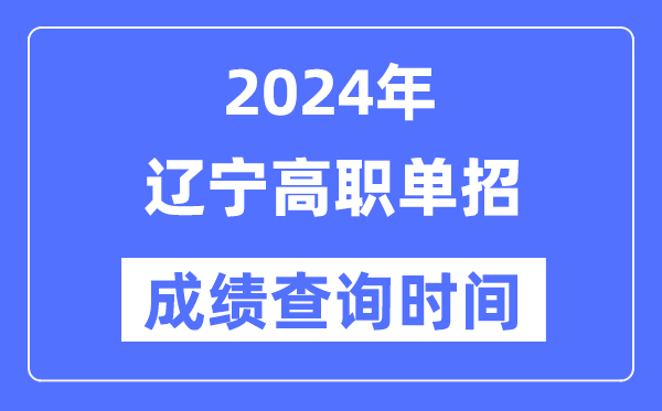 2024年遼寧單招成績什么時候出,遼寧高職單招分?jǐn)?shù)查詢時間