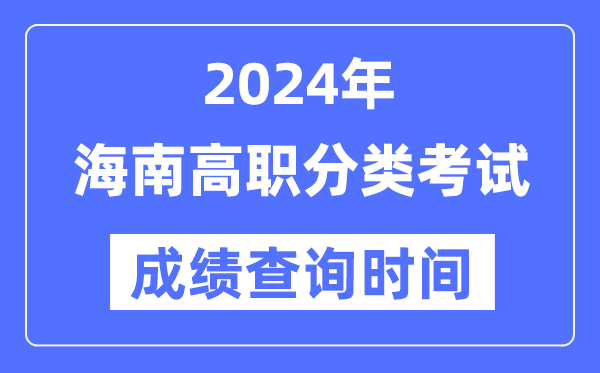 2024年海南高職分類考試成績什么時候出,海南高職分類考試分數查詢時間