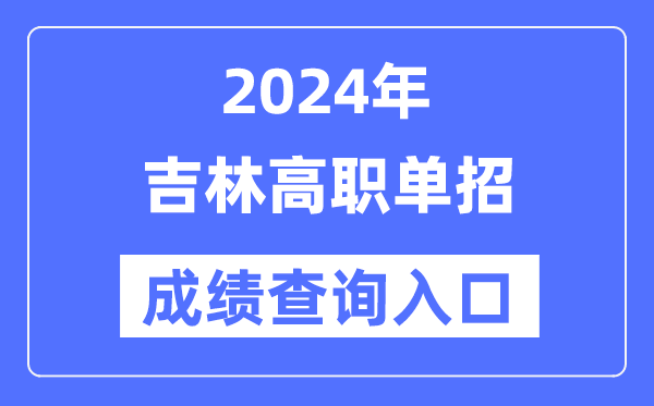 2024年吉林單招成績查詢入口網址(http://www.jleea.edu.cn/)