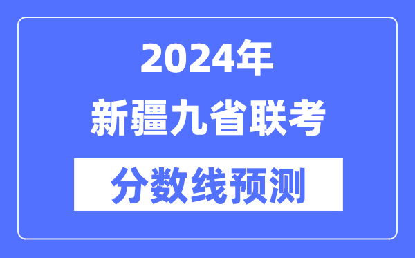 2024年新疆九省聯考分數線預測,9省聯考預估分數線是多少?