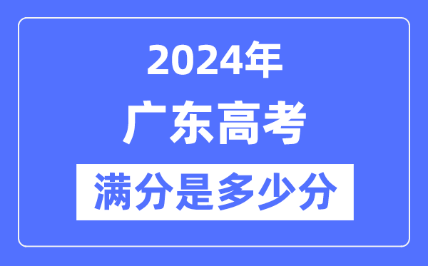 2024年廣東高考滿分多少分,廣東各科目高考總分是多少?