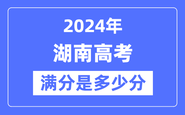 2024年湖南高考滿(mǎn)分多少分,湖南各科目高考總分是多少?