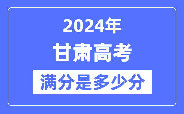 2024年甘肅高考滿分多少分,甘肅各科目高考總分是多少?