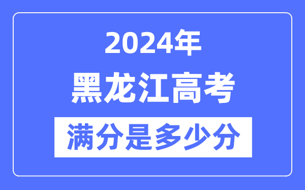 2024年黑龍江高考滿分多少分,黑龍江各科目高考總分是多少?
