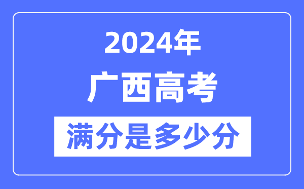 2024年廣西高考滿分多少分,廣西各科目高考總分是多少?