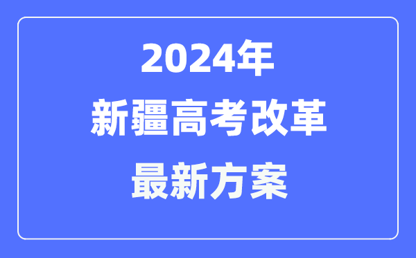 新疆2024高考改革最新方案,新疆高考模式是什么?