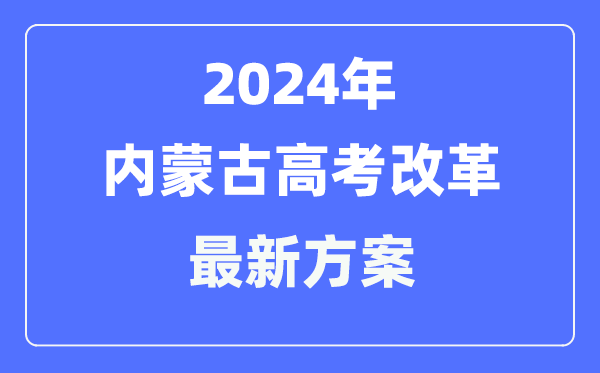 內蒙古2024高考改革最新方案,內蒙古高考模式是什么?