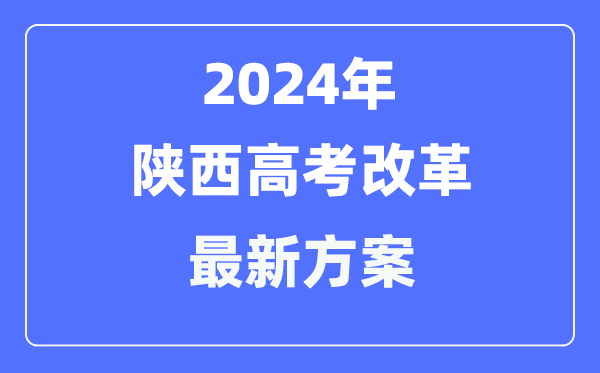 陜西2024高考改革最新方案,陜西高考模式是什么?