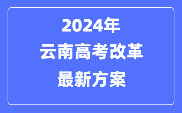 云南2024高考改革最新方案,云南高考模式是什么?