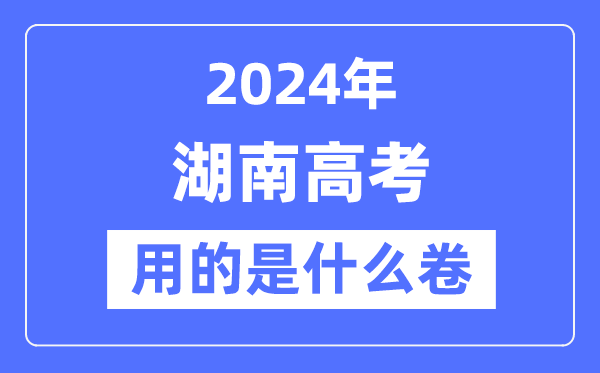 2024年湖南高考用的是什么卷,湖南高考是全國幾卷?