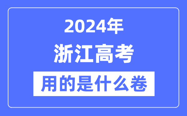 2024年浙江高考用的是什么卷,浙江高考是全國幾卷?