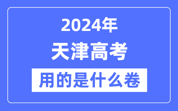 2024年天津高考用的是什么卷,天津高考是全國卷嗎?