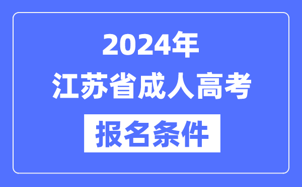 2024年江蘇省成人高考報名條件,江蘇成考報名要求是什么?