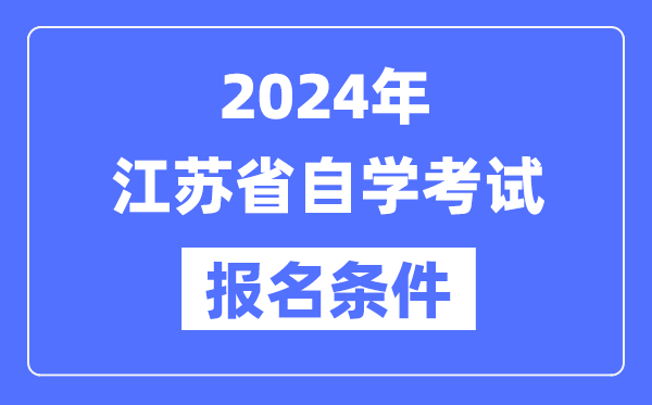 2024年江蘇省自學考試報名條件,江蘇自考報名要求是什么?