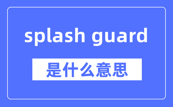 splash guard是什么意思,splash guard怎么讀,中文翻譯是什么