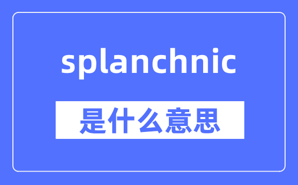 splanchnic是什么意思,splanchnic怎么讀,中文翻譯是什么