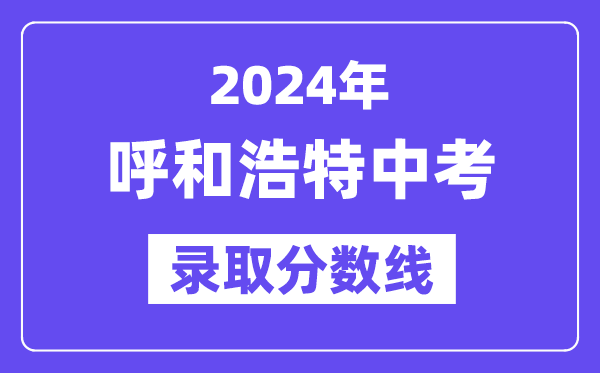 2024年呼和浩特中考錄取分數線一覽表(含歷年分數線)