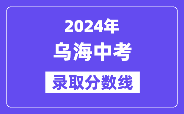 2024年烏海中考錄取分數線一覽表(含歷年分數線)