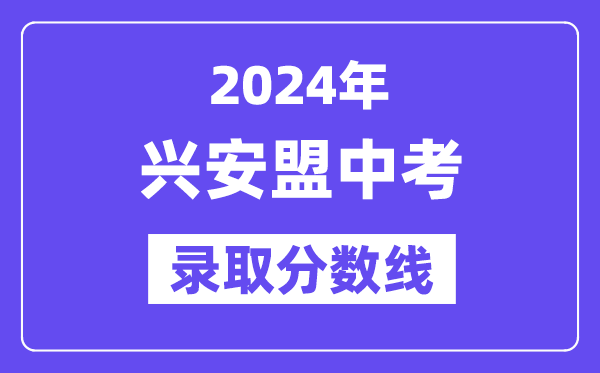 2024年興安盟中考錄取分數線一覽表(含歷年分數線)