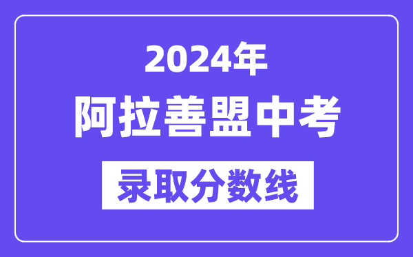 2024年阿拉善盟中考錄取分?jǐn)?shù)線(xiàn)一覽表(含歷年分?jǐn)?shù)線(xiàn))
