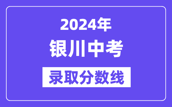 2024年銀川中考錄取分數線一覽表(含歷年分數線)