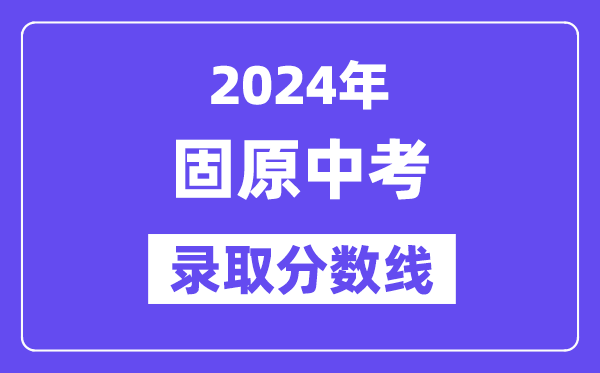 2024年固原中考錄取分?jǐn)?shù)線一覽表(含歷年分?jǐn)?shù)線)