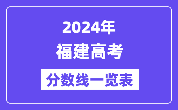 2024年福建高考分數線一覽表(含一本,二本,專科分數線)