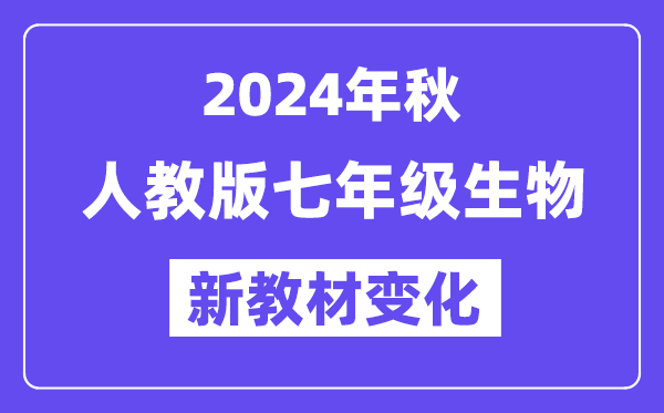 2024年秋人教版七年級生物新教材有哪些改動變化(附新課本目錄)