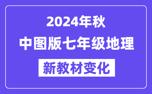 2024年秋中圖版七年級(jí)地理新教材有哪些改動(dòng)變化(附新課本目錄)