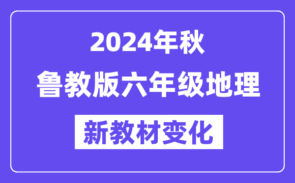 2024年秋魯教版六年級地理新教材有哪些改動變化(附新課本目錄)