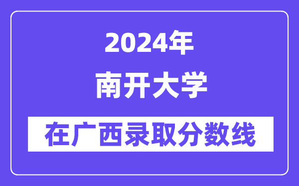 南開大學2024年在廣西錄取分數線一覽表(2025年參考)