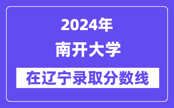 南開大學2024年在遼寧錄取分數線一覽表(2025年參考)