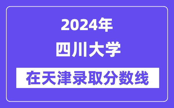 四川大學2024年在天津錄取分數線一覽表(2025年參考)