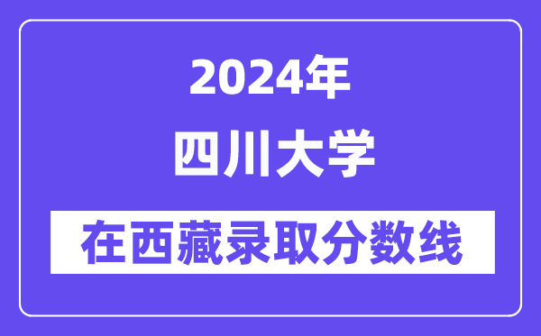 四川大學(xué)2024年在西藏錄取分?jǐn)?shù)線一覽表（2025年參考）