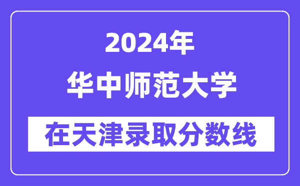 華中師范大學2024年在天津錄取分數線一覽表(2025年參考)