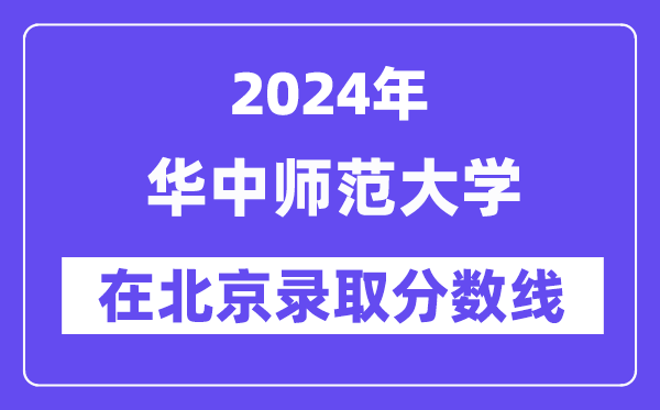 華中師范大學2024年在北京錄取分數(shù)線一覽表(2025年參考)